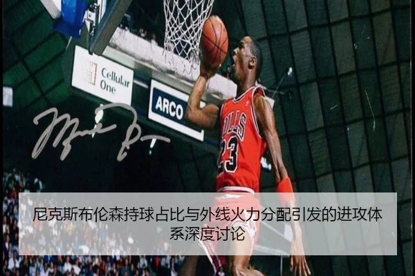 尼克斯布伦森持球占比与外线火力分配引发的进攻体系深度讨论